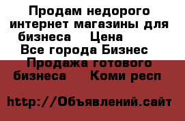 Продам недорого интернет-магазины для бизнеса  › Цена ­ 990 - Все города Бизнес » Продажа готового бизнеса   . Коми респ.